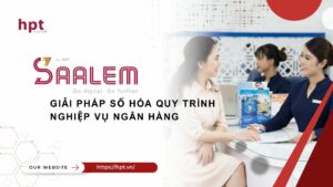 HPT SAALEM – Giải pháp số hóa quy trình nghiệp vụ Ngân hàng